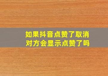 如果抖音点赞了取消 对方会显示点赞了吗